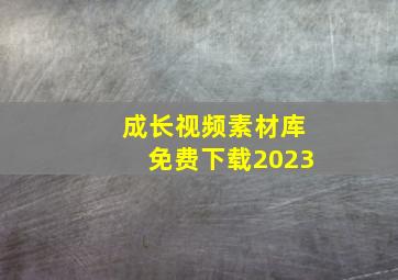 成长视频素材库免费下载2023