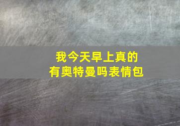 我今天早上真的有奥特曼吗表情包