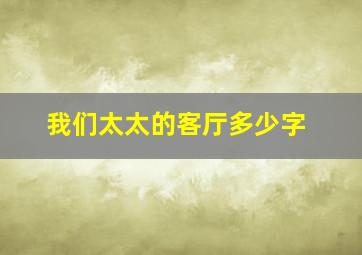 我们太太的客厅多少字