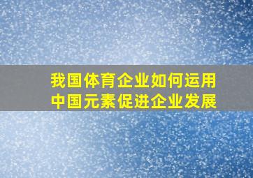 我国体育企业如何运用中国元素促进企业发展