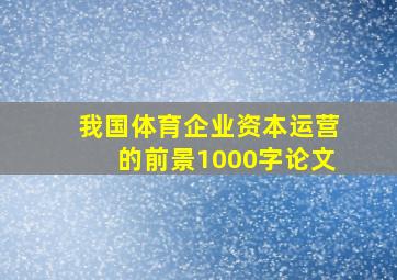 我国体育企业资本运营的前景1000字论文