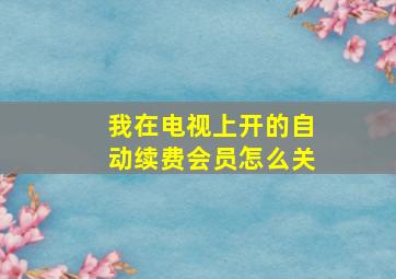 我在电视上开的自动续费会员怎么关