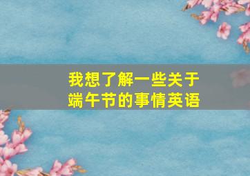 我想了解一些关于端午节的事情英语