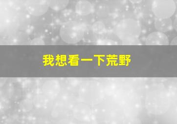 我想看一下荒野