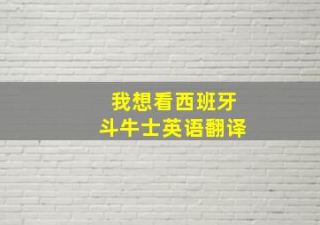 我想看西班牙斗牛士英语翻译