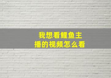 我想看鲤鱼主播的视频怎么看