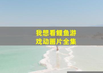 我想看鲤鱼游戏动画片全集