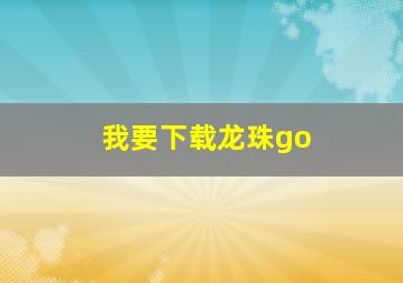 我要下载龙珠go