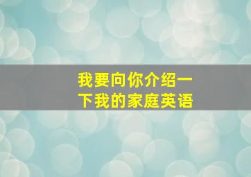 我要向你介绍一下我的家庭英语