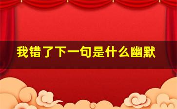 我错了下一句是什么幽默