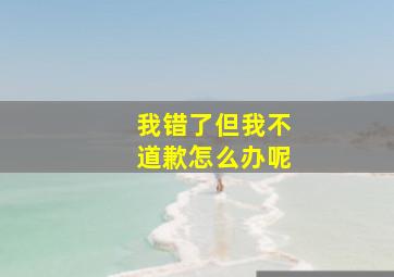 我错了但我不道歉怎么办呢