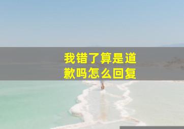 我错了算是道歉吗怎么回复