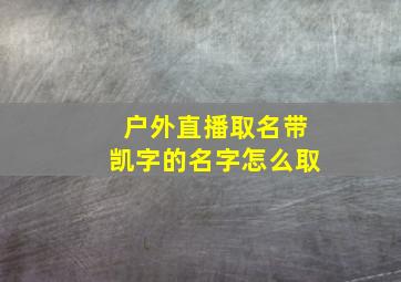 户外直播取名带凯字的名字怎么取