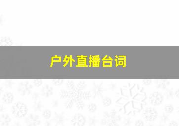 户外直播台词