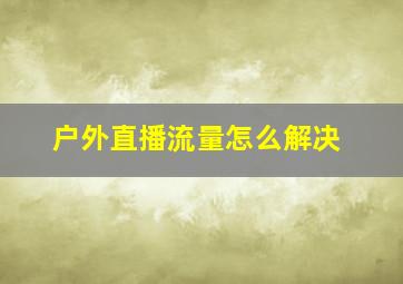 户外直播流量怎么解决