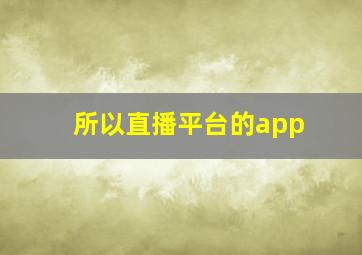 所以直播平台的app