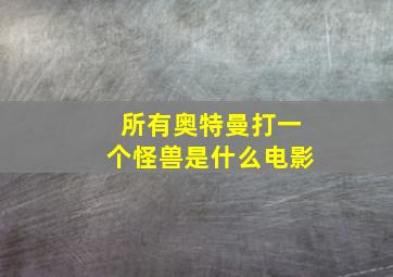 所有奥特曼打一个怪兽是什么电影