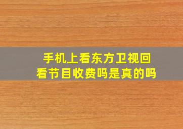 手机上看东方卫视回看节目收费吗是真的吗