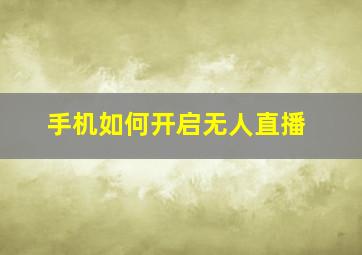 手机如何开启无人直播