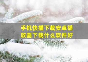 手机快播下载安卓播放器下载什么软件好