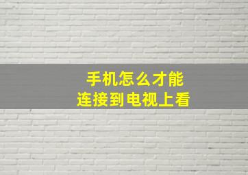 手机怎么才能连接到电视上看