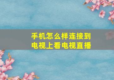 手机怎么样连接到电视上看电视直播