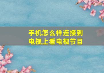 手机怎么样连接到电视上看电视节目