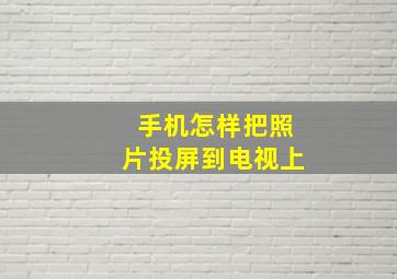 手机怎样把照片投屏到电视上