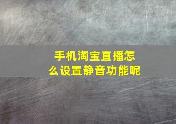 手机淘宝直播怎么设置静音功能呢