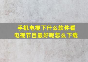 手机电视下什么软件看电视节目最好呢怎么下载