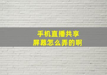 手机直播共享屏幕怎么弄的啊