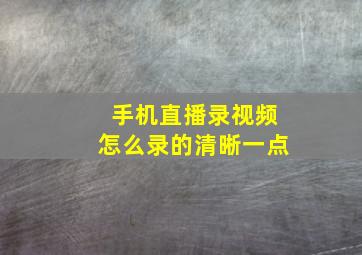 手机直播录视频怎么录的清晰一点