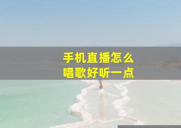 手机直播怎么唱歌好听一点