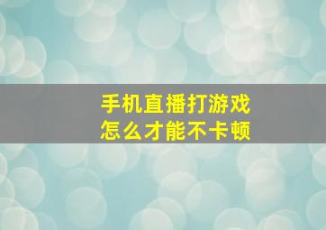 手机直播打游戏怎么才能不卡顿