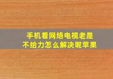 手机看网络电视老是不给力怎么解决呢苹果