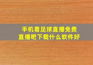 手机看足球直播免费直播吧下载什么软件好