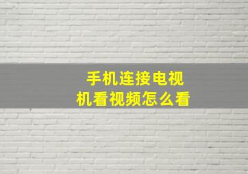 手机连接电视机看视频怎么看