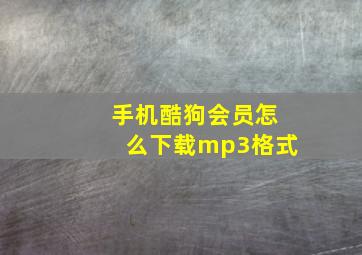 手机酷狗会员怎么下载mp3格式