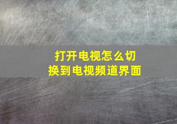 打开电视怎么切换到电视频道界面