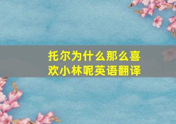 托尔为什么那么喜欢小林呢英语翻译