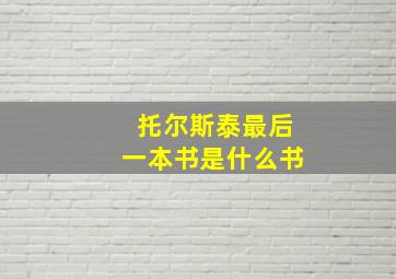 托尔斯泰最后一本书是什么书