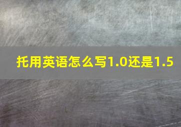 托用英语怎么写1.0还是1.5