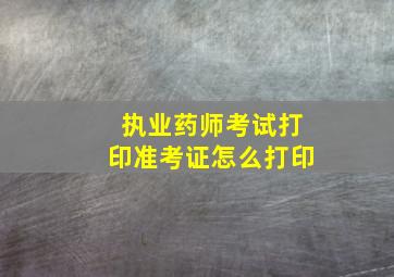 执业药师考试打印准考证怎么打印