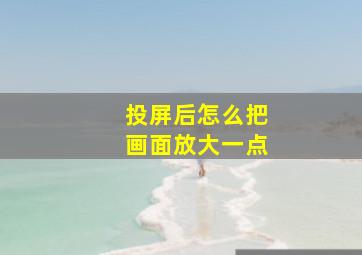 投屏后怎么把画面放大一点