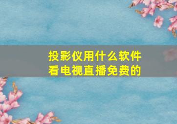 投影仪用什么软件看电视直播免费的