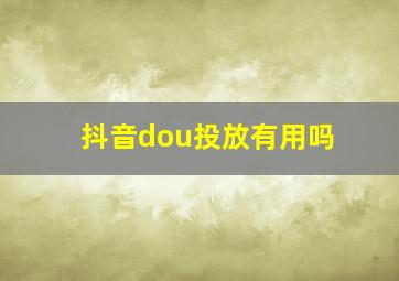 抖音dou投放有用吗