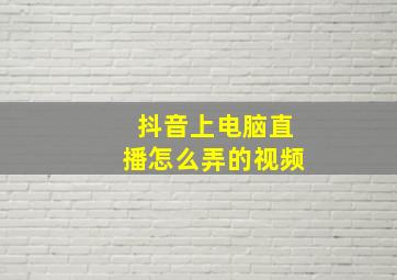 抖音上电脑直播怎么弄的视频