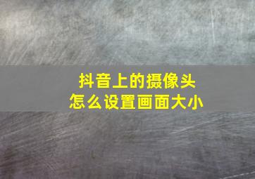 抖音上的摄像头怎么设置画面大小