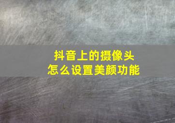 抖音上的摄像头怎么设置美颜功能