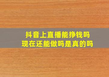 抖音上直播能挣钱吗现在还能做吗是真的吗